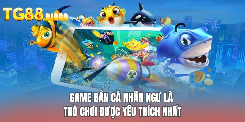 Game bắn cá nhân ngư là trò chơi được yêu thích nhất