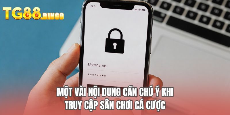 Một vài nội dung cần chú ý khi truy cập sân chơi cá cược