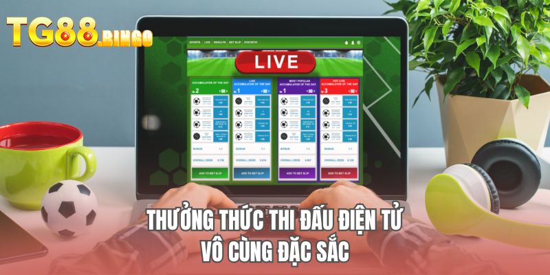 Thưởng thức thi đấu điện tử vô cùng đặc sắc